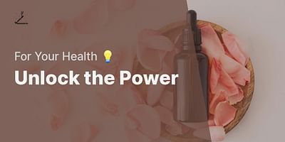 Unlock the Power - For Your Health 💡