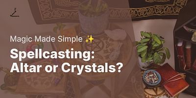 Spellcasting: Altar or Crystals? - Magic Made Simple ✨