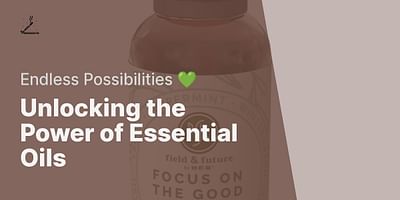 Unlocking the Power of Essential Oils - Endless Possibilities 💚