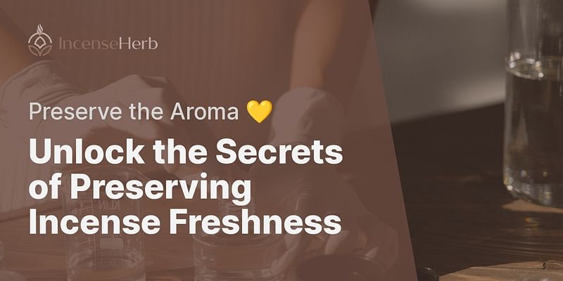 Unlock the Secrets of Preserving Incense Freshness - Preserve the Aroma 💛