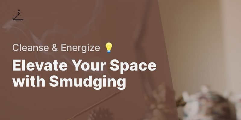 Elevate Your Space with Smudging - Cleanse & Energize 💡