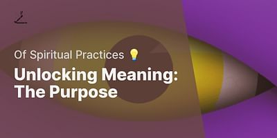 Unlocking Meaning: The Purpose - Of Spiritual Practices 💡