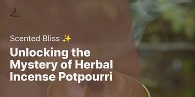 Unlocking the Mystery of Herbal Incense Potpourri - Scented Bliss ✨
